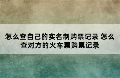 怎么查自己的实名制购票记录 怎么查对方的火车票购票记录